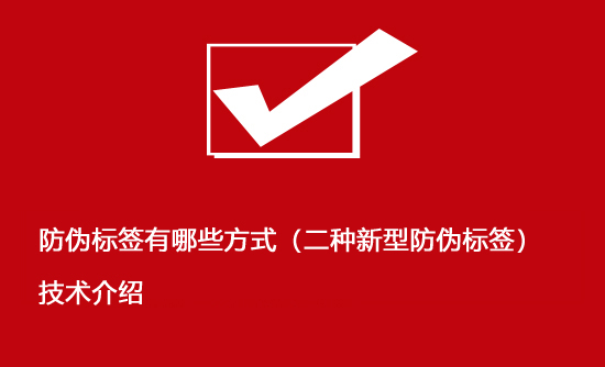 防偽標(biāo)簽有哪些方式（二種新型防偽標(biāo)簽）技術(shù)介紹
