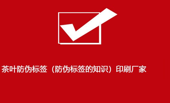 茶葉防偽標(biāo)簽（防偽標(biāo)簽的知識(shí)）印刷廠家
